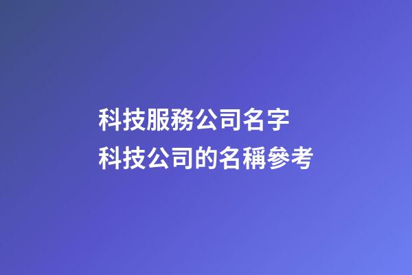 科技服務公司名字 科技公司的名稱參考-第1張-公司起名-玄機派